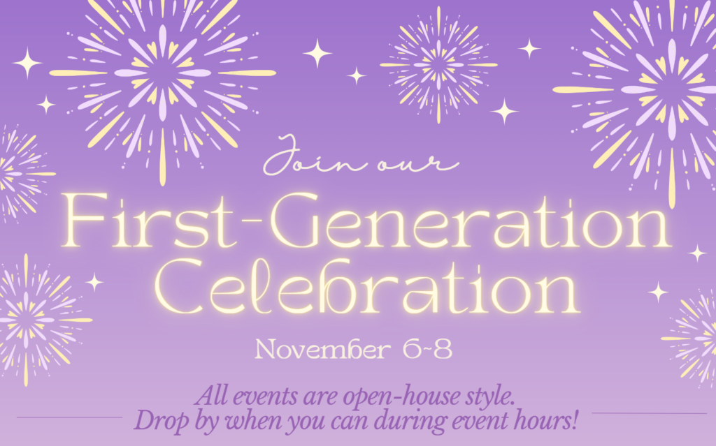 Join our First-generation celebration November 6-8. All events are open-house style. Drop by when you can during event hours!